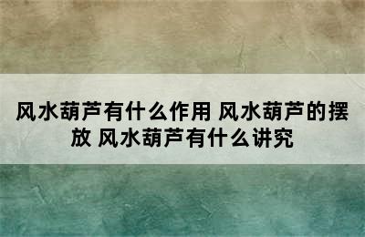 风水葫芦有什么作用 风水葫芦的摆放 风水葫芦有什么讲究